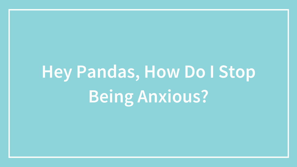 Hey Pandas, How Do I Stop Being Anxious?