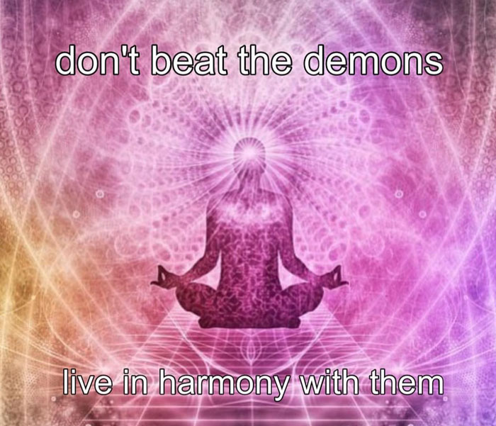 don't beat the demons live in harmony with them meme
