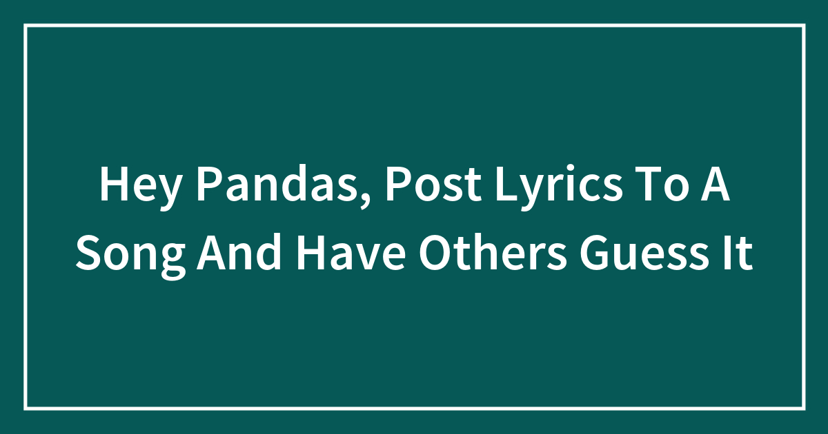 Hey Pandas, Post Lyrics To A Song And Have Others Guess It (Closed ...