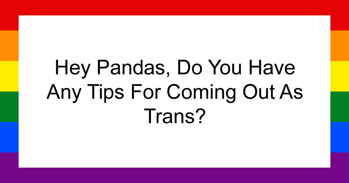 Hey Pandas, Do You Have Any Tips For Coming Out As Trans? (Closed)