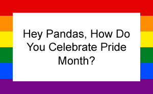 Hey Pandas, How Do You Celebrate Pride Month?