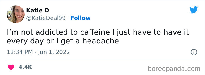 A coffee meme featuring a tweet by Katie D (@KatieDeal99). The tweet humorously reads, "I’m not a******d to caffeine I just have to have it every day or I get a headache." The tweet playfully denies a*******n while ironically describing the dependence on daily caffeine to avoid withdrawal symptoms. The tweet is timestamped "12:34 PM · Jun 1, 2022," and has received 4.4K likes.