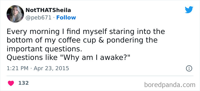 A coffee meme featuring a tweet by NotTHATSheila (@peb671). The tweet humorously reads, "Every morning I find myself staring into the bottom of my coffee cup & pondering the important questions. Questions like 'Why am I awake?'" The tweet captures the feeling of existential contemplation that often accompanies the first cup of coffee in the morning. The tweet is timestamped "1:21 PM · Apr 23, 2015," and has received 132 likes.