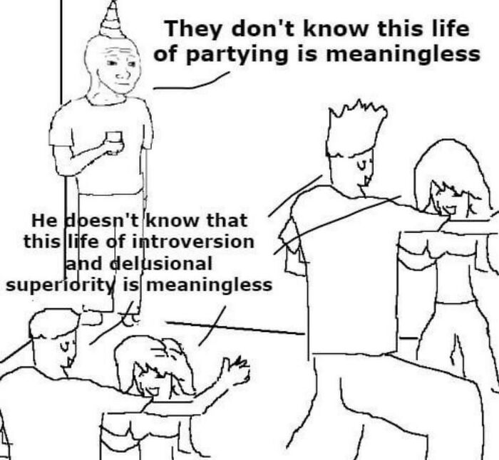 they don't know this life of partying is meaningless meme