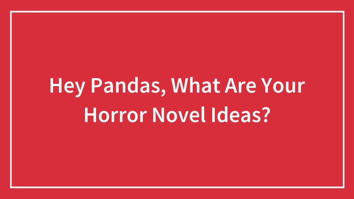 Hey Pandas, What Are Your Horror Novel Ideas?