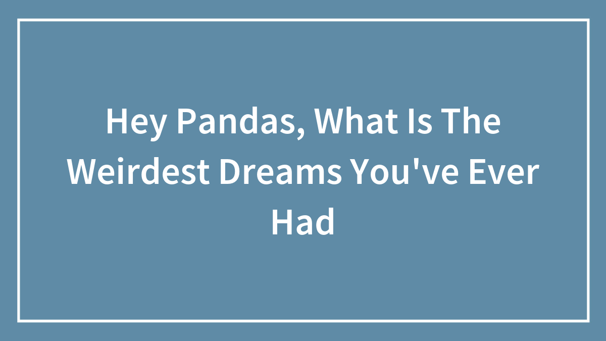 Hey Pandas, What Is The Weirdest Dreams You’ve Ever Had