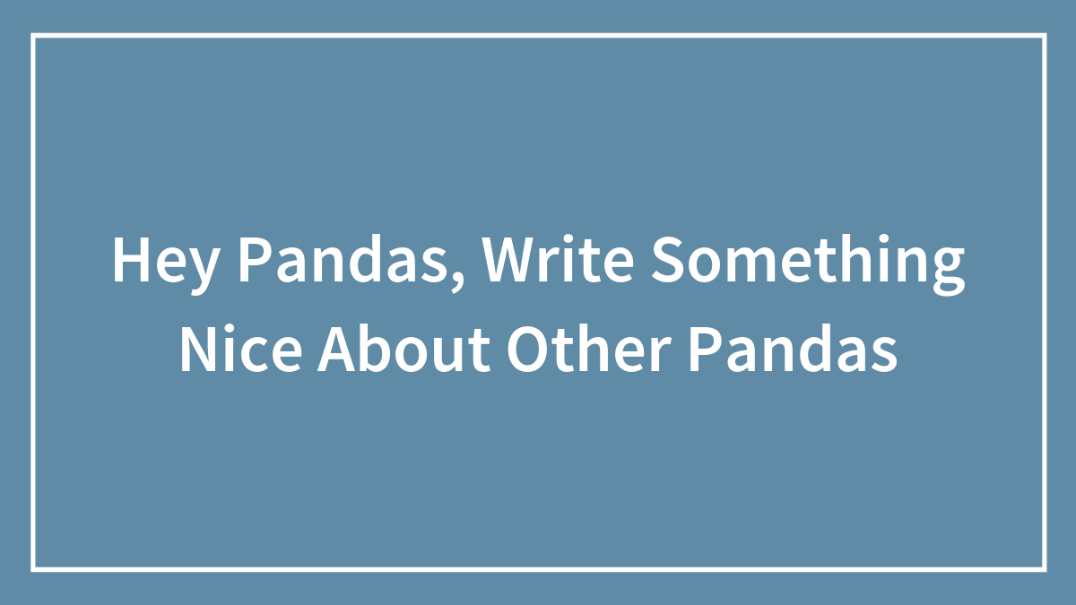Hey Pandas, Write Something Nice About Other Pandas
