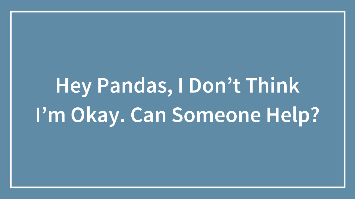 Hey Pandas, I Don’t Think I’m Okay. Can Someone Help?