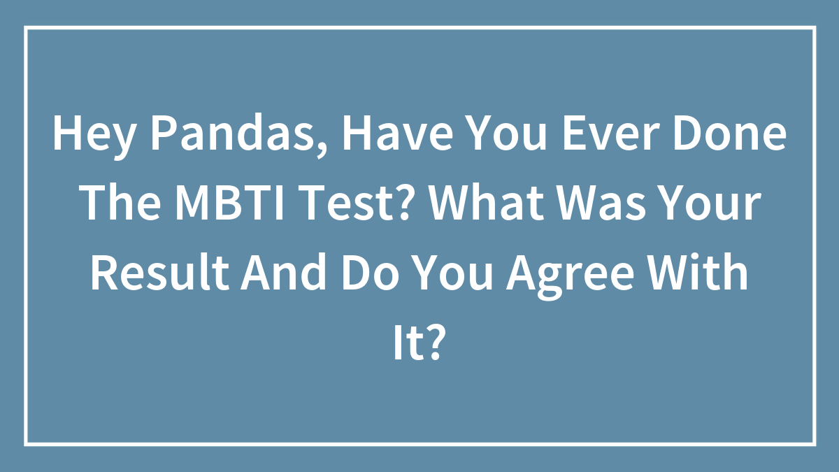 Hey Pandas, Have You Ever Done The MBTI Test? What Was Your Result And Do You Agree With It? (Closed)