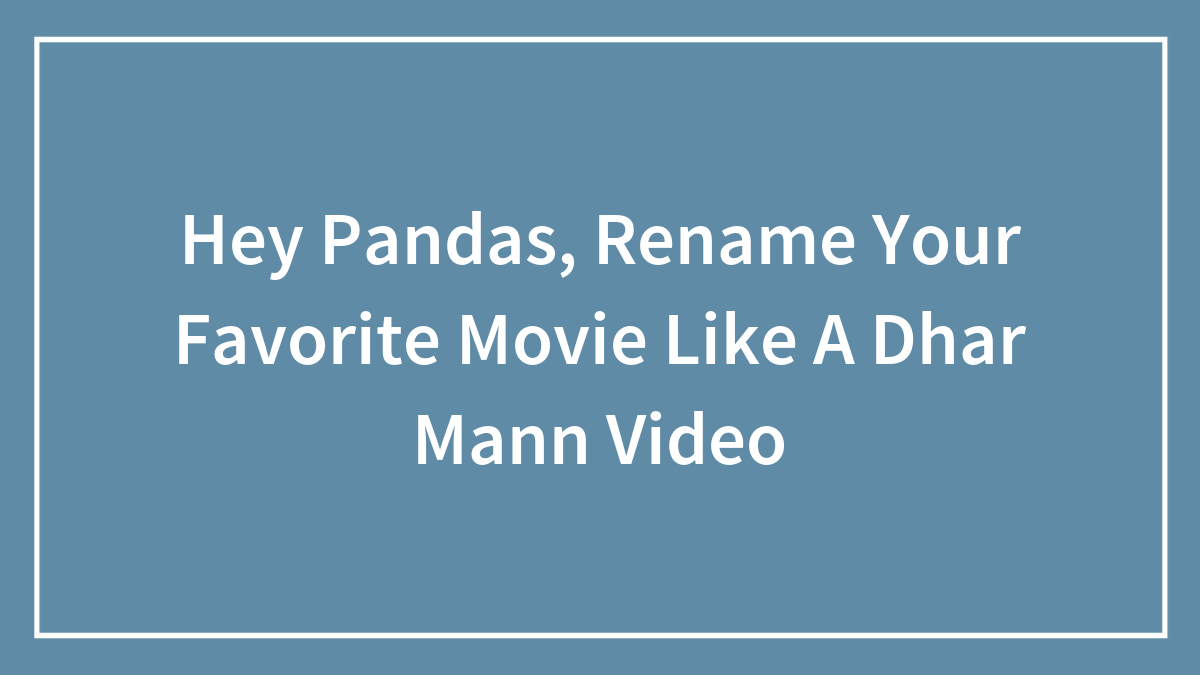 Hey Pandas, Rename Your Favorite Movie Like A Dhar Mann Video (Closed)