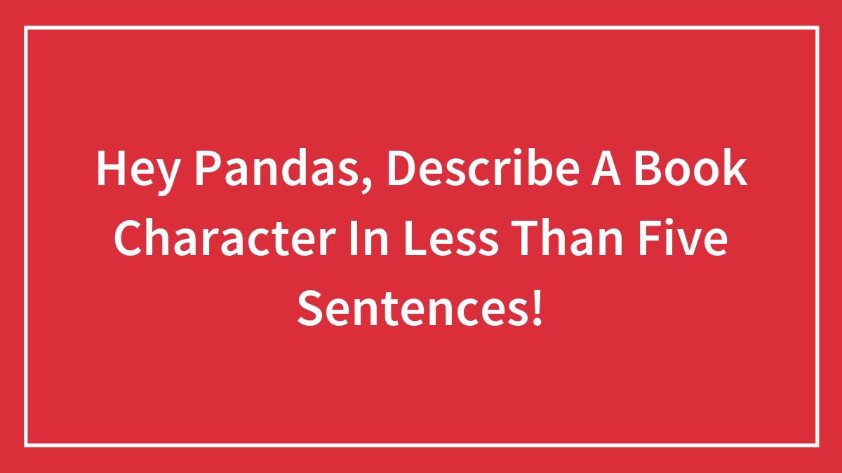 Hey Pandas, Describe A Book Character In Less Than Five Sentences! (Closed)