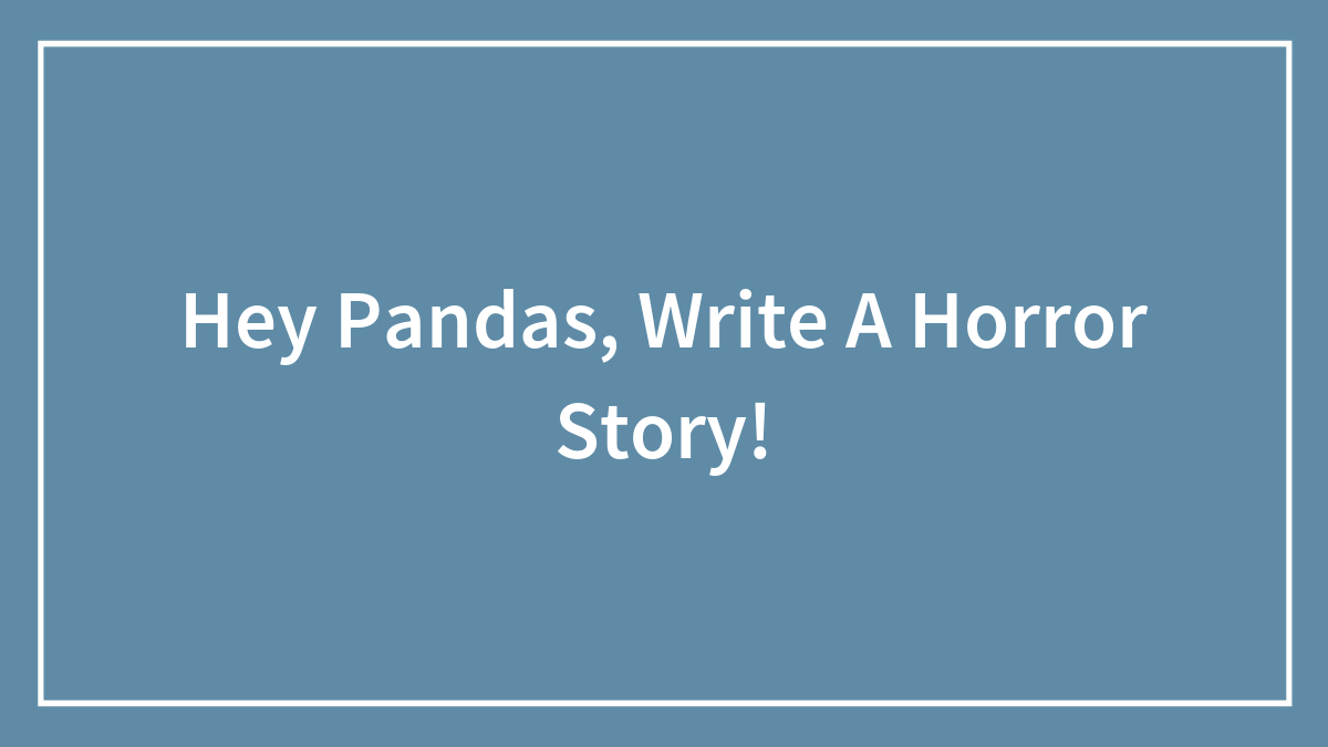 Hey Pandas, Write A Horror Story! (Closed)