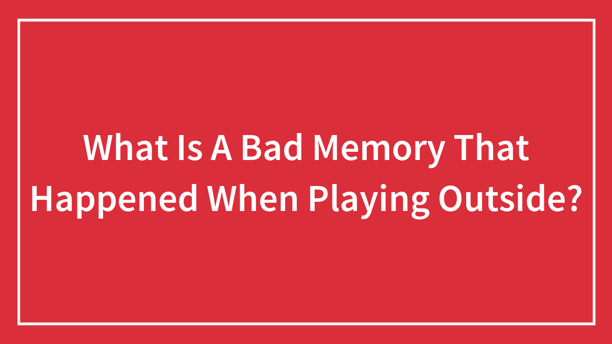 What Is A Bad Memory That Happened When Playing Outside?