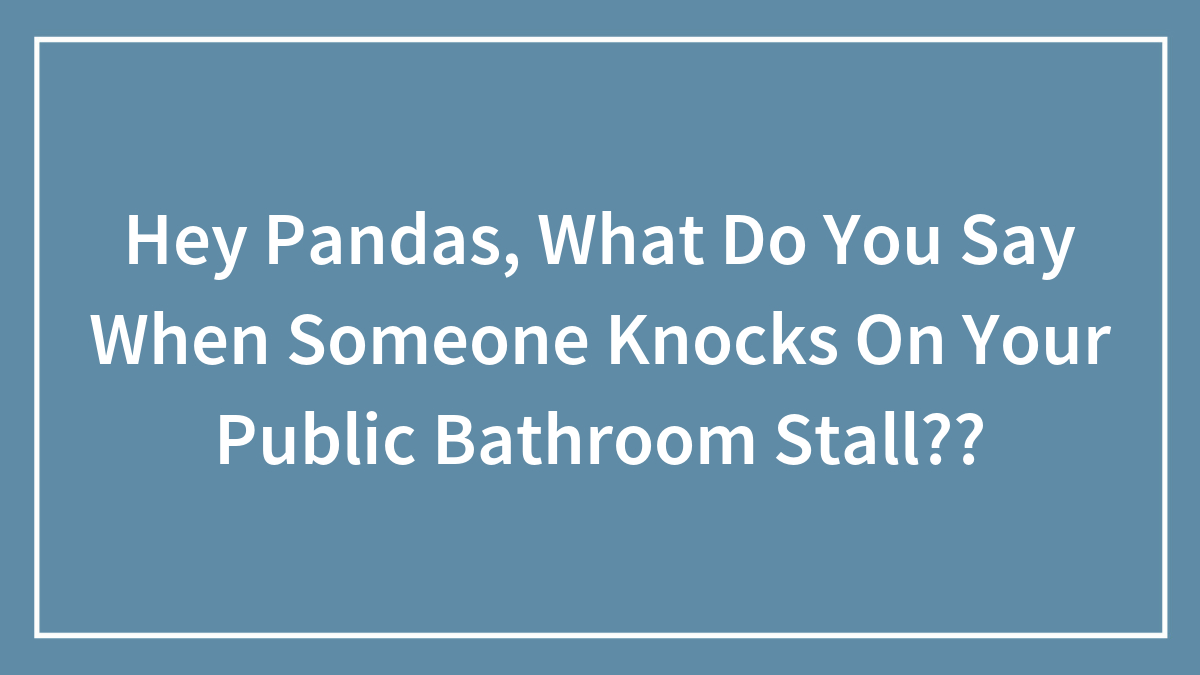 Hey Pandas, What Do You Say When Someone Knocks On Your Public Bathroom Stall??