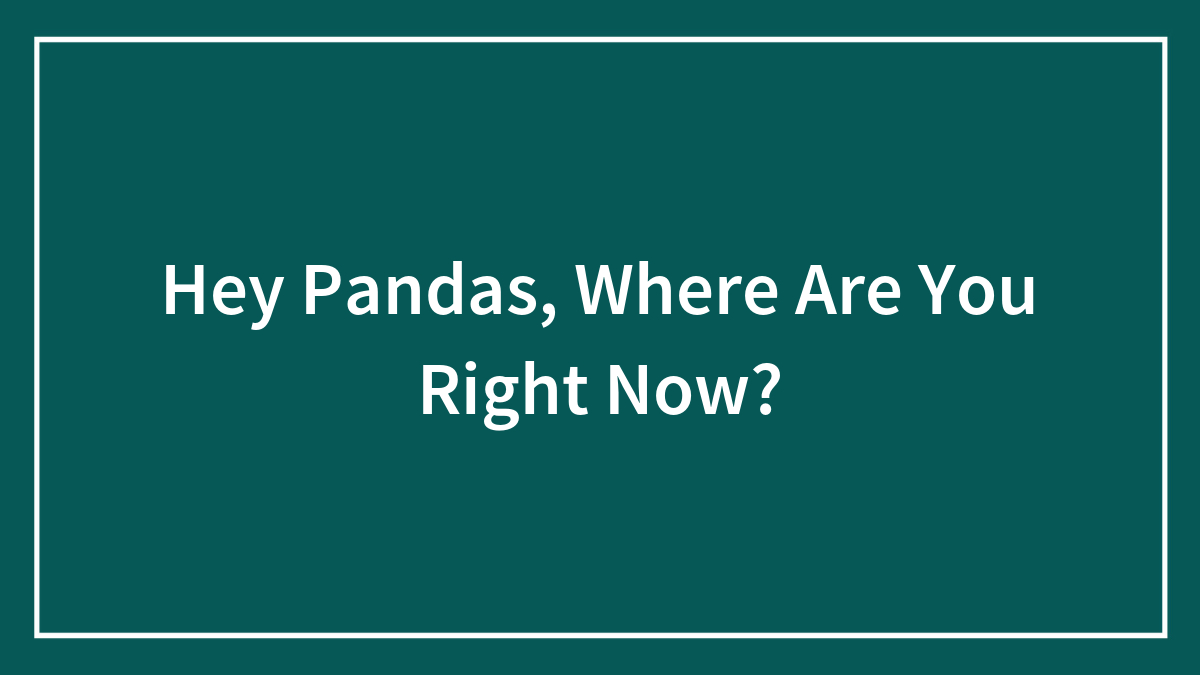 Hey Pandas, Where Are You Right Now?