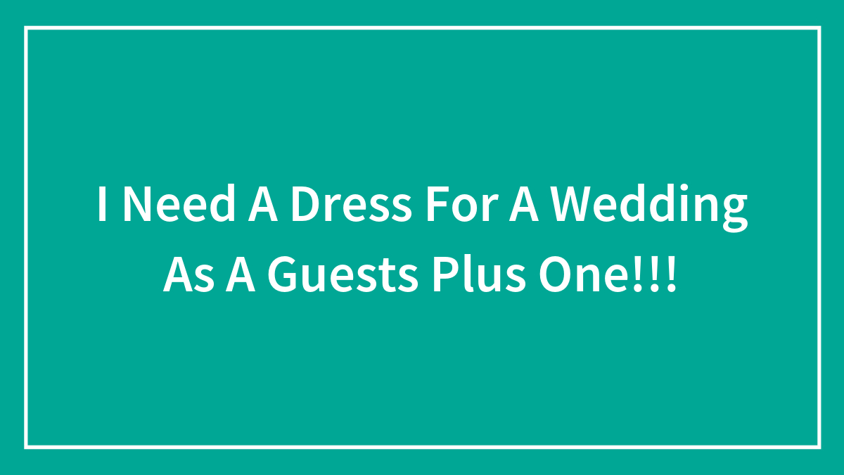 I Need A Dress For A Wedding As A Guests Plus One!!!