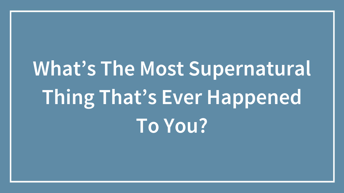What’s The Most Supernatural Thing That’s Ever Happened To You?