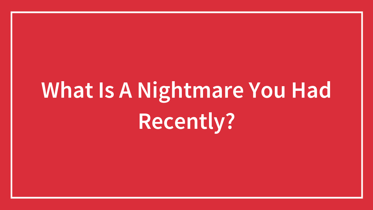 What Is A Nightmare You Had Recently?