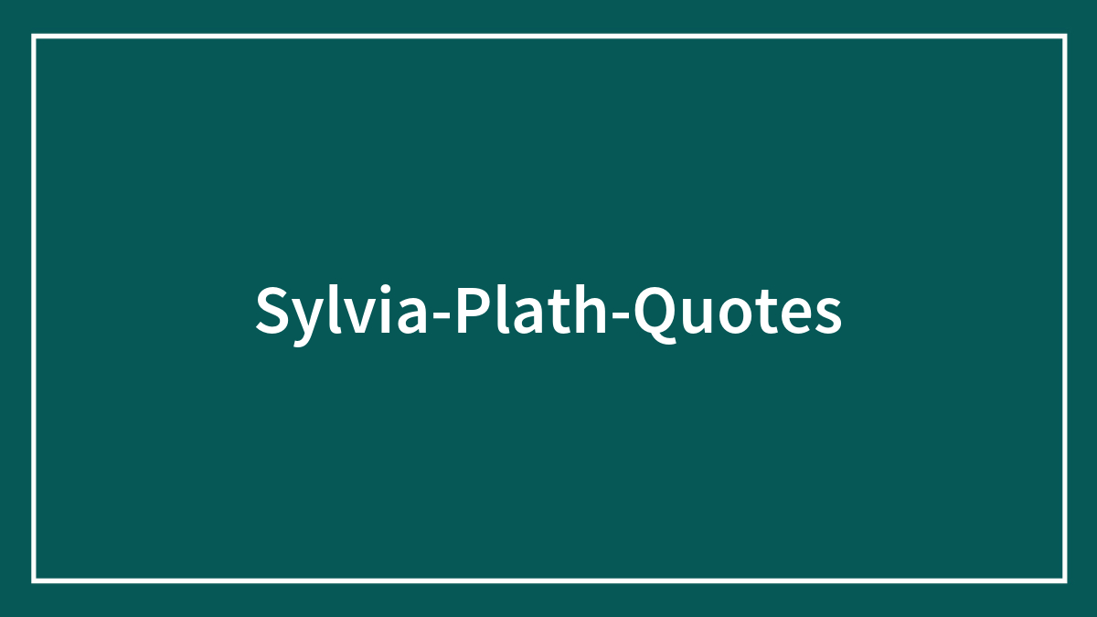 85 Sylvia Plath Quotes That Have Been Rather Overlooked
