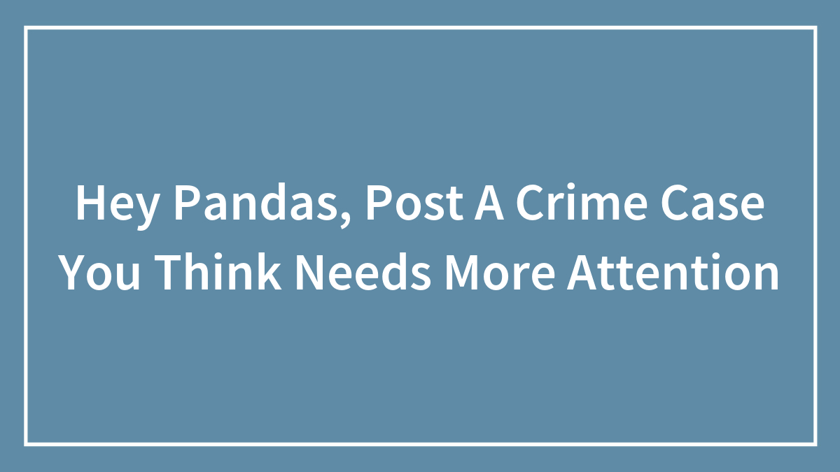 Hey Pandas, Post A Crime Case You Think Needs More Attention (Closed)