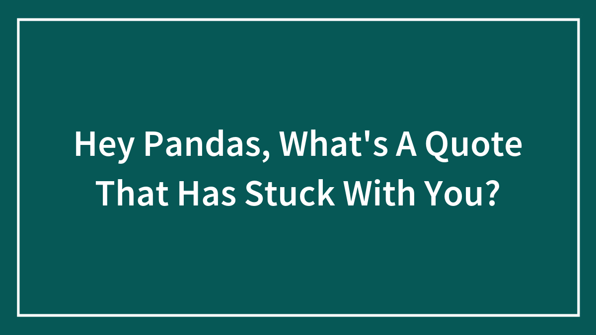 Hey Pandas, What’s A Quote That Has Stuck With You? (Closed)