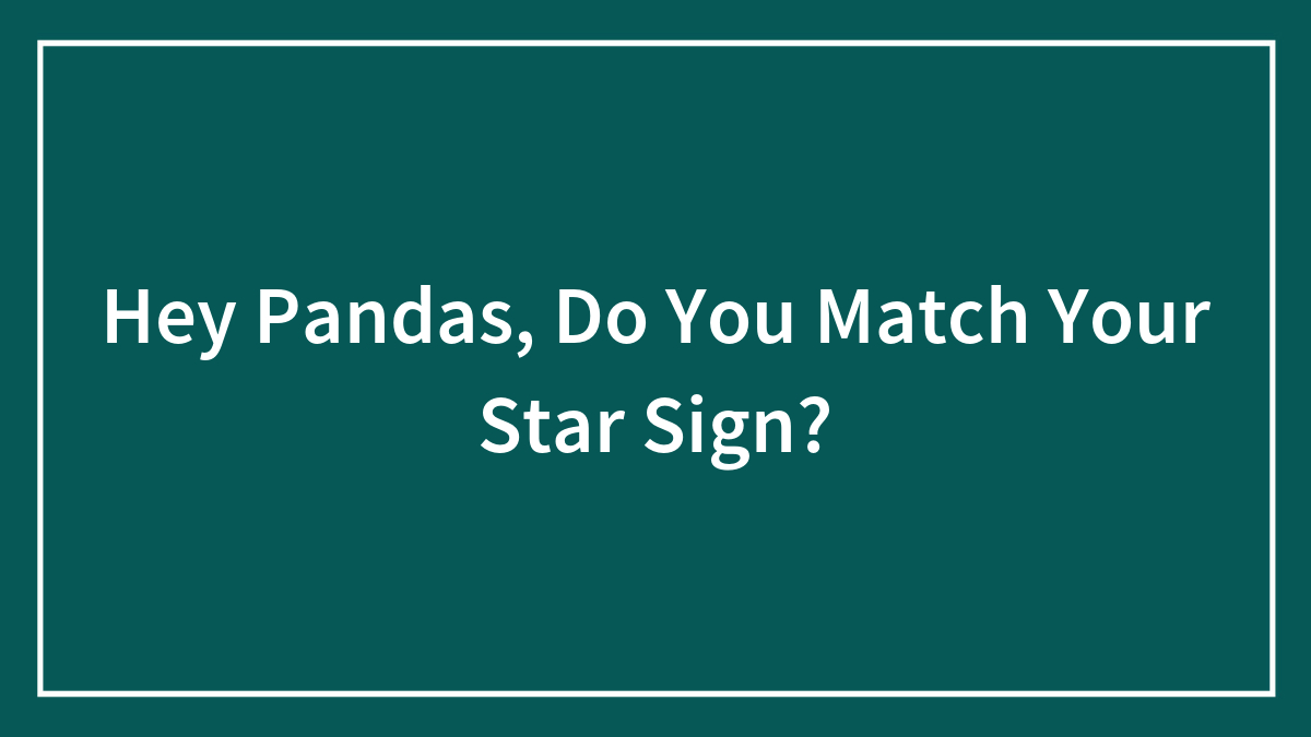 Hey Pandas, Do You Match Your Star Sign? (Closed)