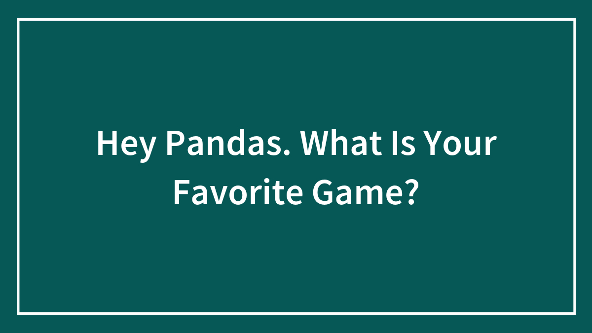 Hey Pandas. What Is Your Favorite Game?