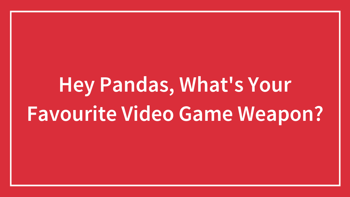 Hey Pandas, What’s Your Favourite Video Game Weapon?