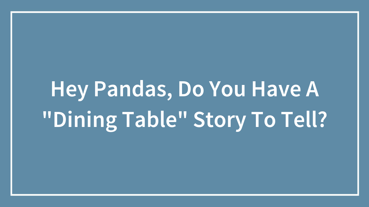 Hey Pandas, Do You Have A “Dining Table” Story To Tell? (Closed)