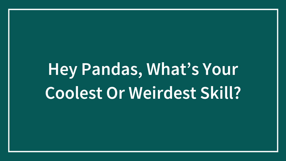 Hey Pandas, What’s Your Coolest Or Weirdest Skill? (Closed)
