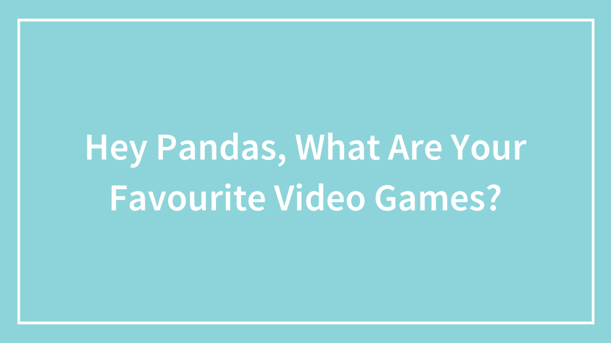 Hey Pandas, What Are Your Favourite Video Games?