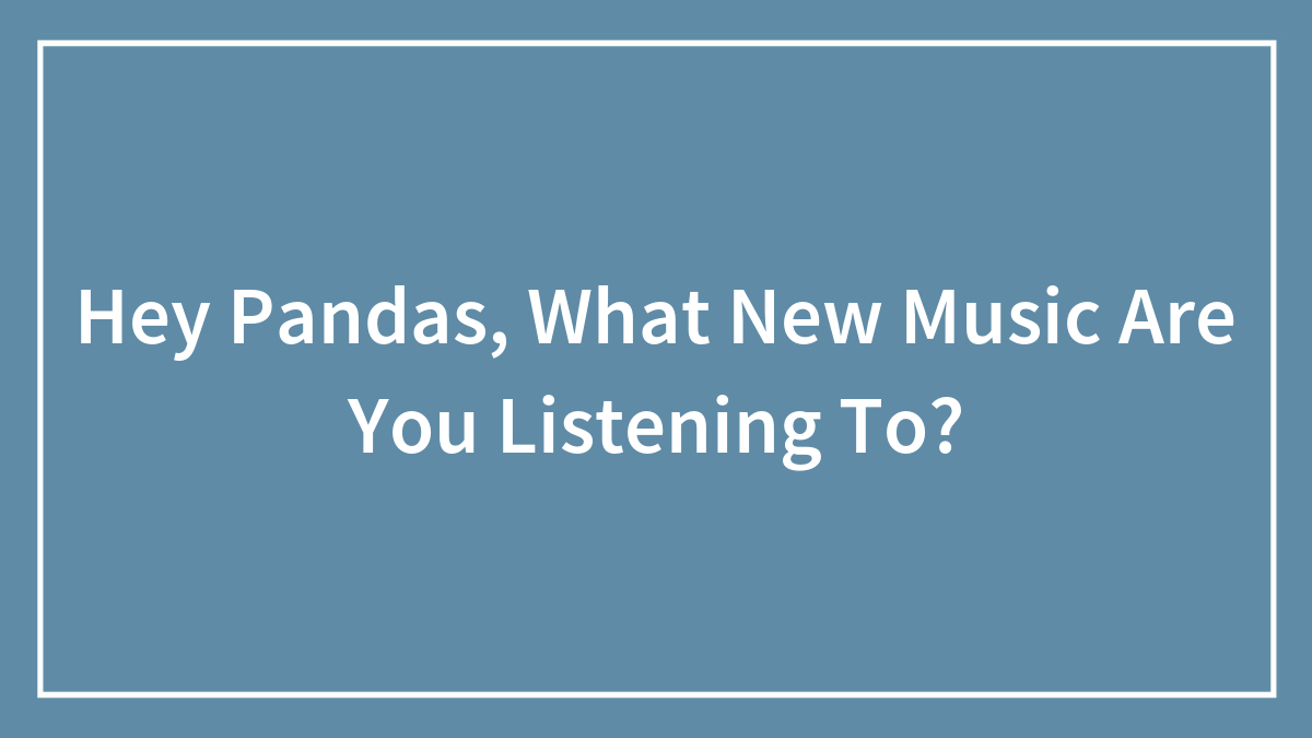 Hey Pandas, What New Music Are You Listening To? (Closed)