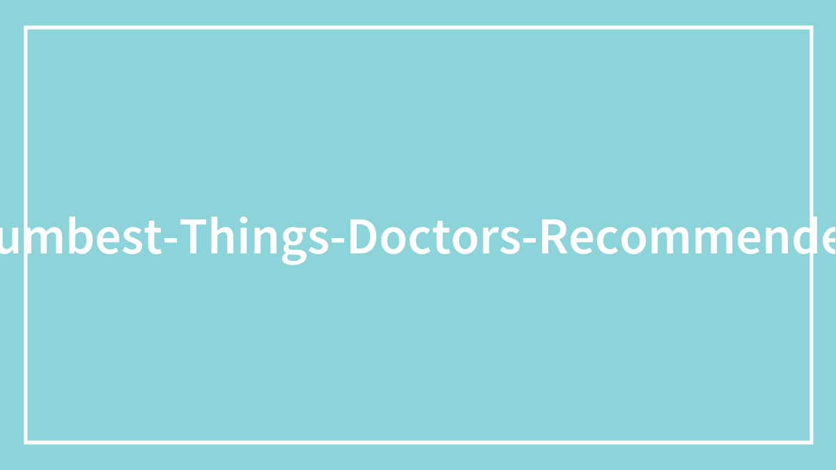 50 People Share The Dumbest Things A Doctor Has Told Them
