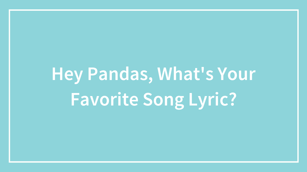 Hey Pandas, What’s Your Favorite Song Lyric?