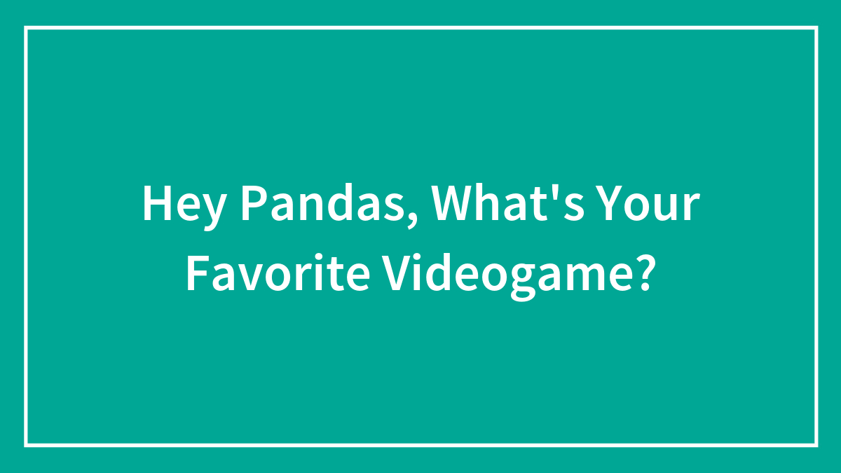 Hey Pandas, What’s Your Favorite Videogame?