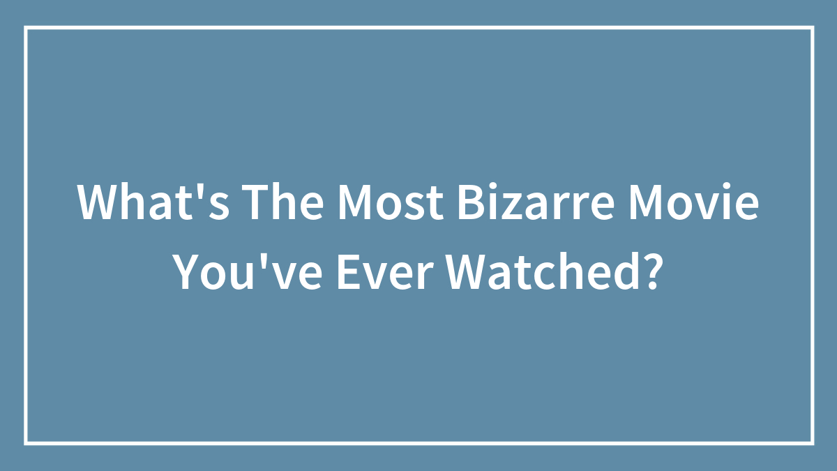 What’s The Most Bizarre Movie You’ve Ever Watched?