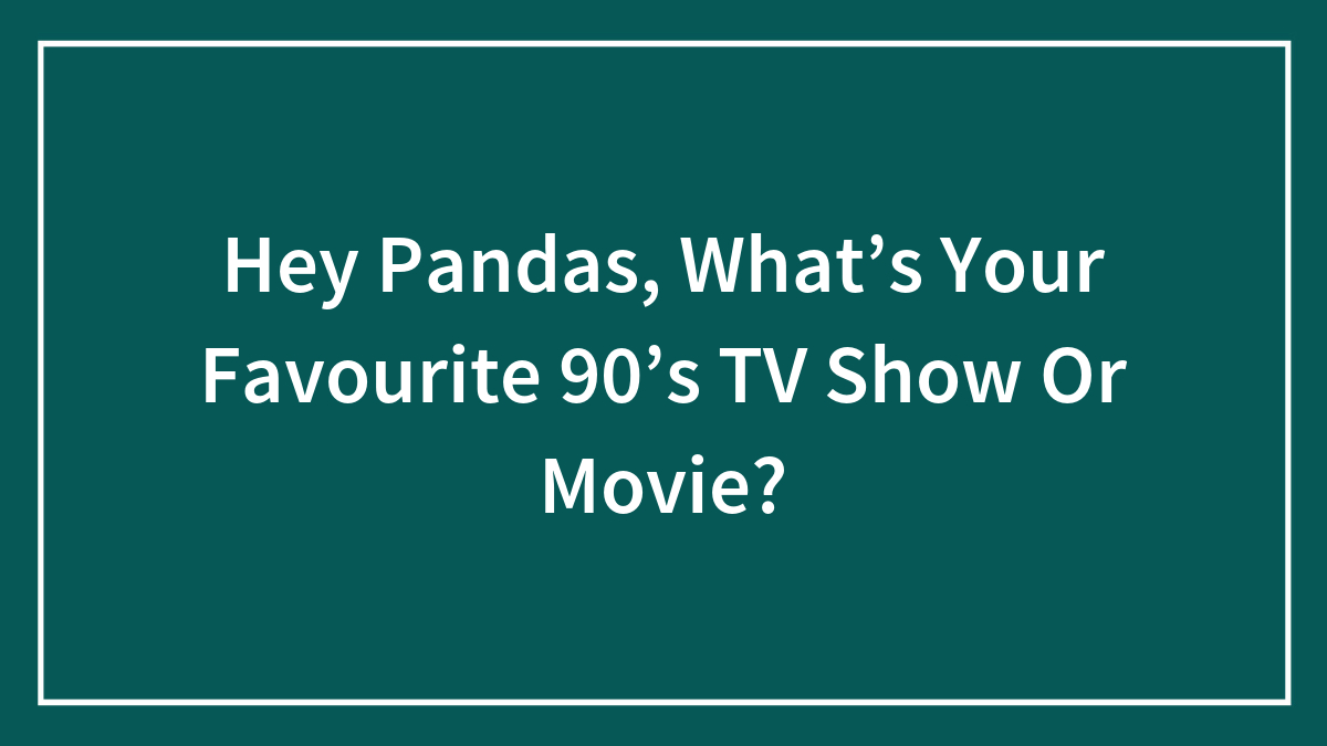 Hey Pandas, What’s Your Favourite 90’s TV Show Or Movie? (Closed)