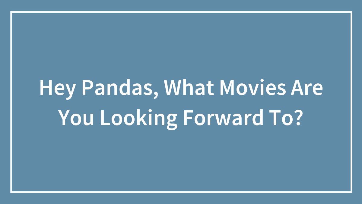 Hey Pandas, What Movies Are You Looking Forward To?