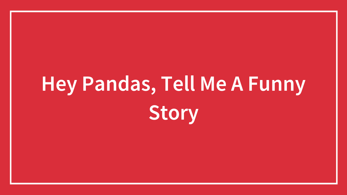 Hey Pandas, Tell Me A Funny Story
