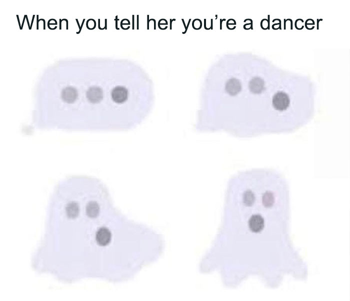Ghost meme about messages transforming into a ghost with the text, "When you tell her you’re a dancer."