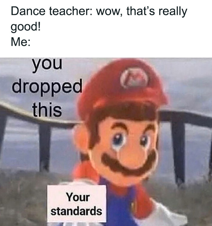 Mario meme with text "you dropped your standards," in a humorous dance context.