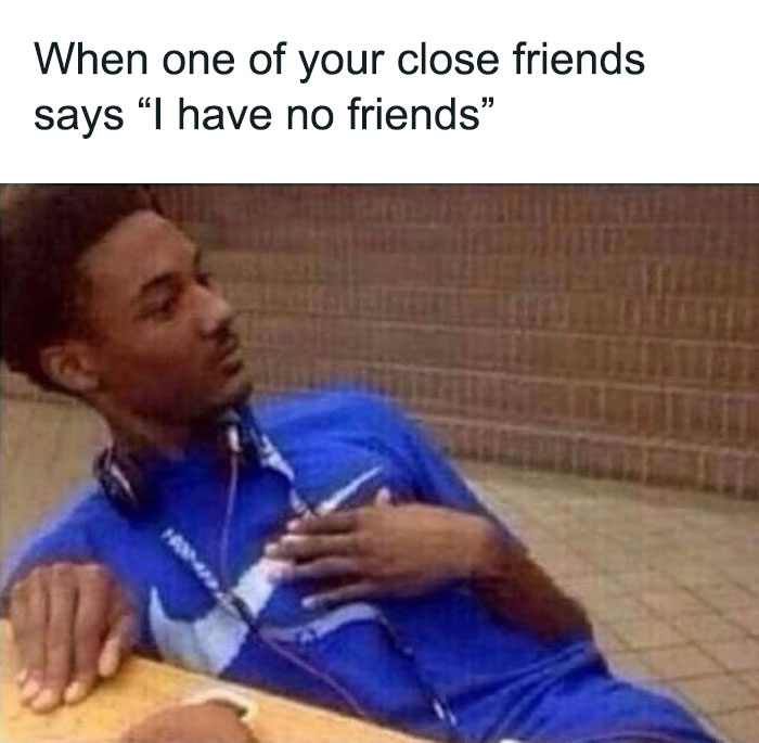 Person in disbelief meme reacting to a friend's statement about having no friends, emphasizing friendship humor.
