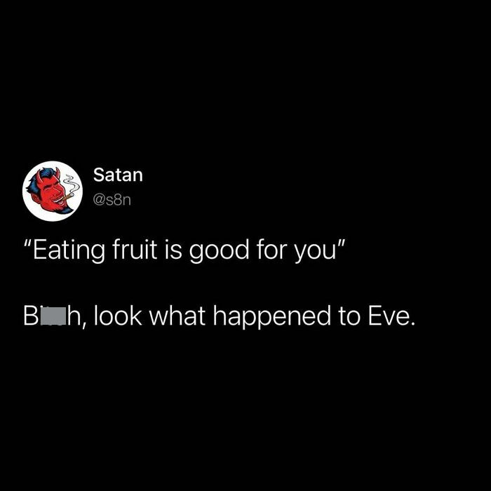 Adam And Eve Went Up The Hill... Wait Wrong Story But You Get The Point, She Ate An Apple And Got Banned From Heaven Or Whatever It Was I Don't Read