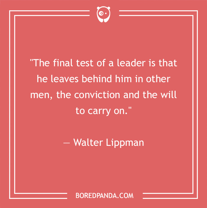 Quote by Walter Lippman on leadership: "The final test of a leader is that he leaves behind him the conviction and will to carry on."