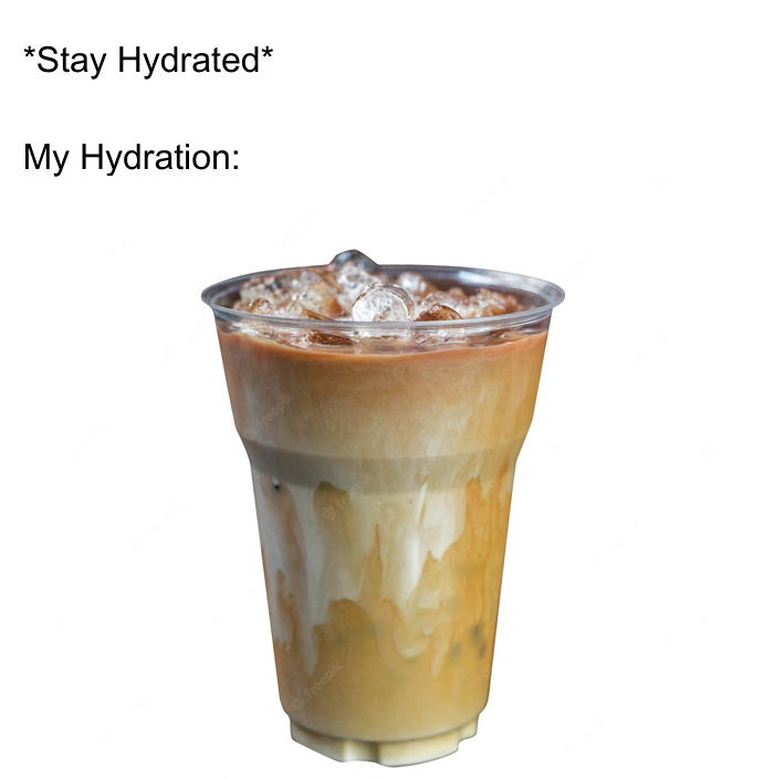 A coffee meme featuring a large iced coffee with the text above it reading "Stay Hydrated My Hydration:" humorously suggesting that instead of water, the person's idea of hydration is iced coffee.
