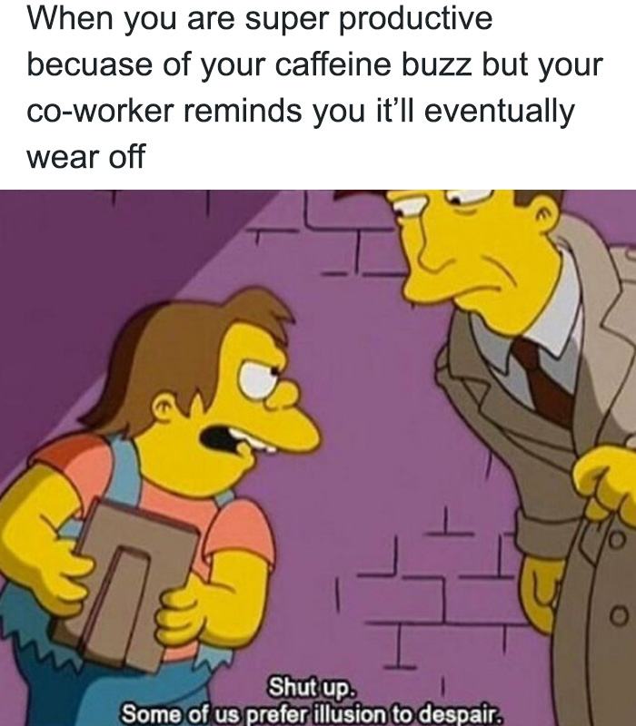 A coffee meme featuring a scene from an animated TV show where one character, holding a clipboard, angrily tells another, "Shut up. Some of us prefer illusion to despair." The text above the image reads, "When you are super productive because of your caffeine buzz but your co-worker reminds you it’ll eventually wear off." The meme humorously depicts the fleeting nature of a caffeine-induced productivity high and the frustration of being reminded that it won't last.