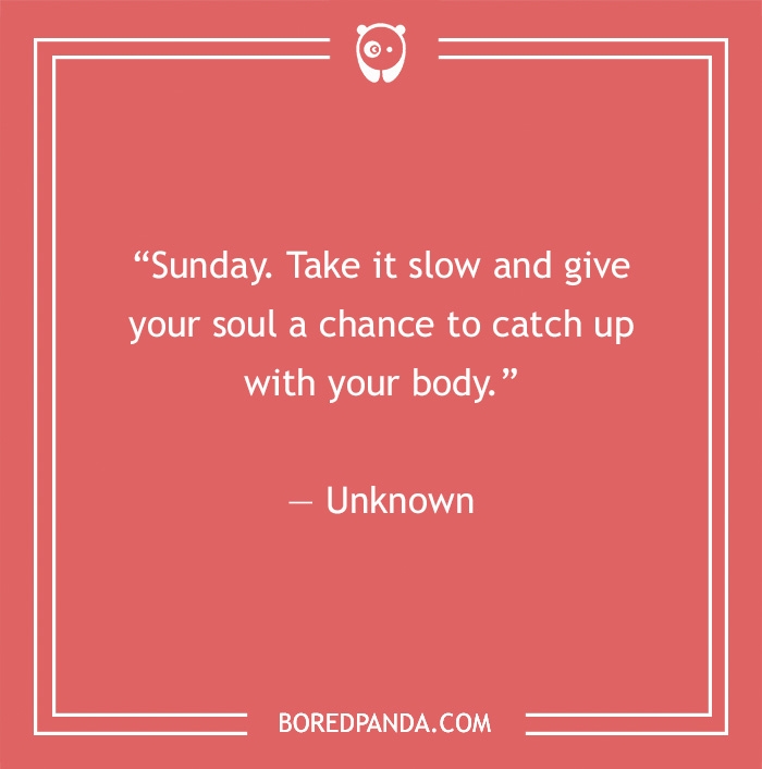SUNDAY: TAKE IT SLOW AND GIVE YOUR SOUL A CHANCE TO CATCH UP WITH YOUR BODY  ( happy Sunday everyone )