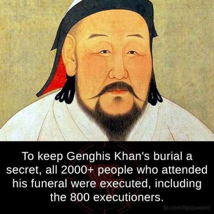 The Legend Surrounding The Death And Burial Of Genghis Khan, The Founder Of The Mongol Empire, Suggests That His Funeral Escort Killed Anyone Or Anything That Crossed Their Path In Order To Conceal The Location Of His Final Resting Place