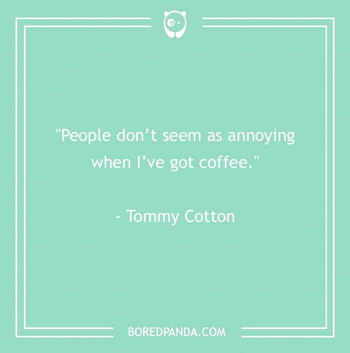 Tommy Cotton Quote About Seeing People Differently After Coffee