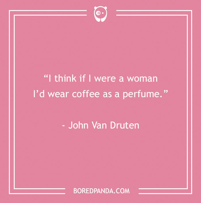John Van Druten Quote About Wearing Coffee As Perfume 